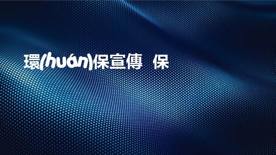 環(huán)保宣傳  保護(hù)地球行動(dòng)